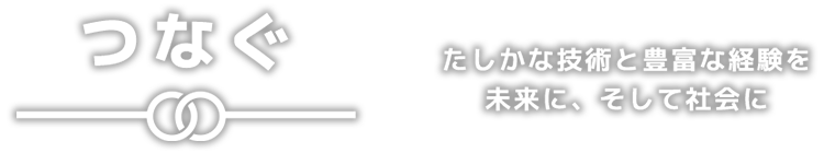 「つなぐ」たしかな技術と豊富な経験を未来に、そして社会に
